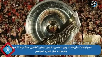«مواجهات مثيرة» الدوري المصري الجديد يعلن تفاصيل مشاركة 21 فريقا وهبوط 4 فرق نهاية الموسم